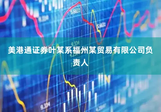 美港通证券叶某系福州某贸易有限公司负责人