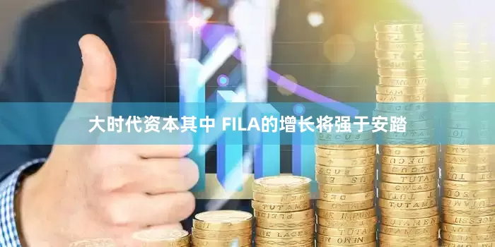 大时代资本其中 FILA的增长将强于安踏
