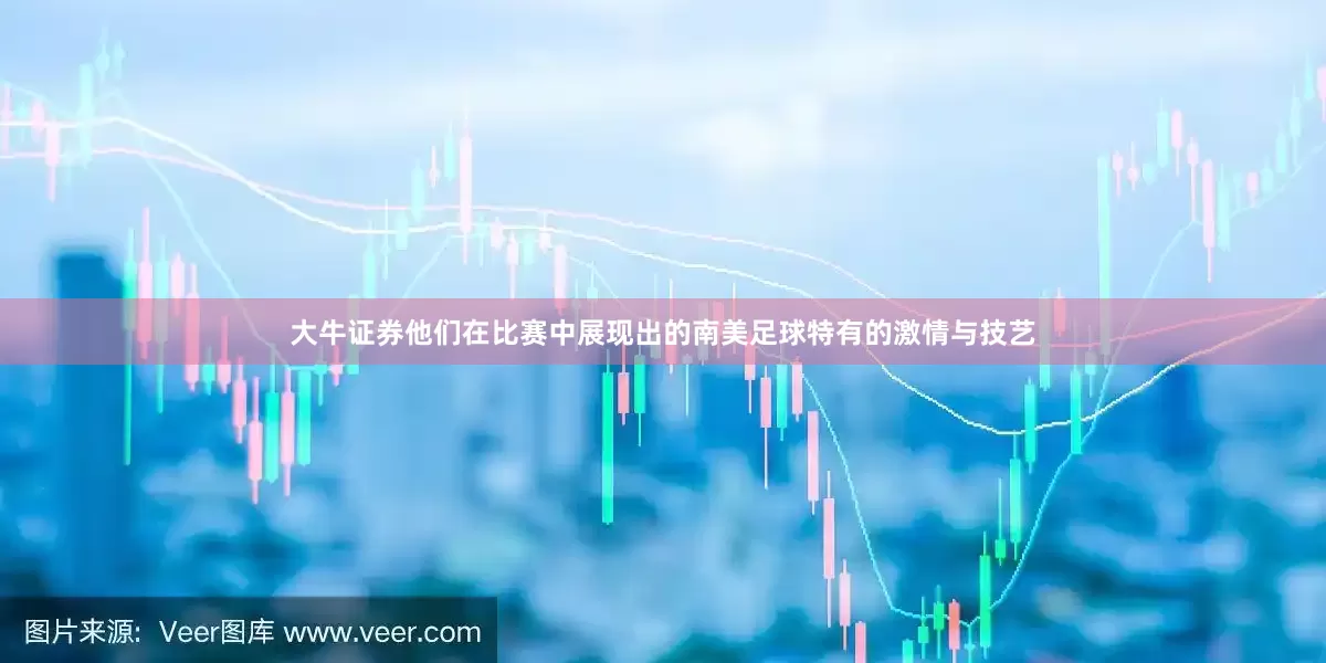 大牛证券他们在比赛中展现出的南美足球特有的激情与技艺