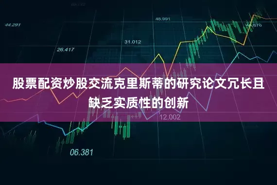 股票配资炒股交流克里斯蒂的研究论文冗长且缺乏实质性的创新
