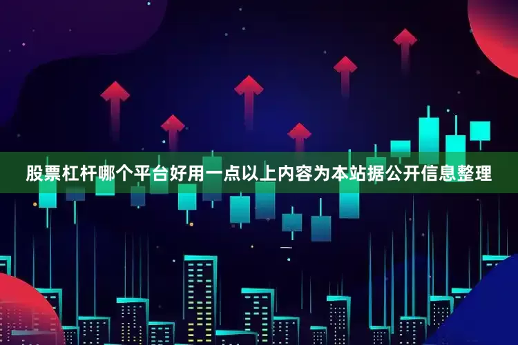 股票杠杆哪个平台好用一点以上内容为本站据公开信息整理