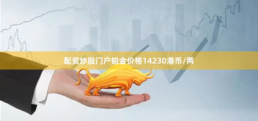 配资炒股门户铂金价格14230港币/两
