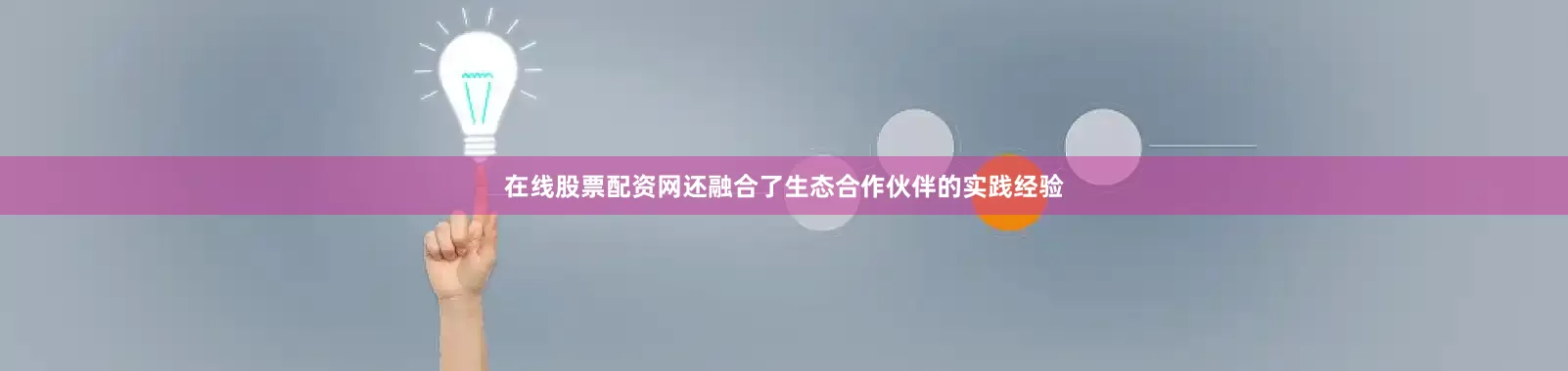 在线股票配资网还融合了生态合作伙伴的实践经验
