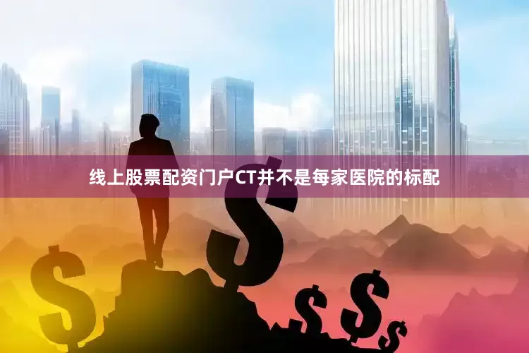 线上股票配资门户CT并不是每家医院的标配