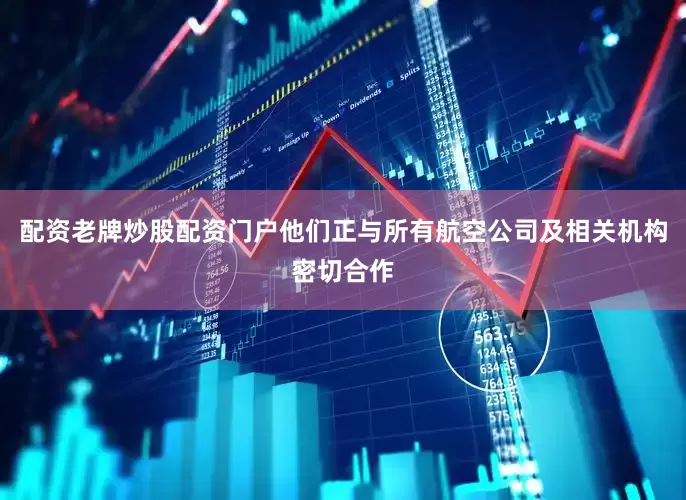 配资老牌炒股配资门户他们正与所有航空公司及相关机构密切合作