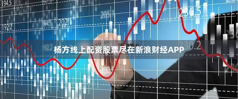 杨方线上配资股票尽在新浪财经APP