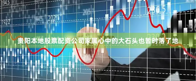 贵阳本地股票配资公司家属心中的大石头也暂时落了地