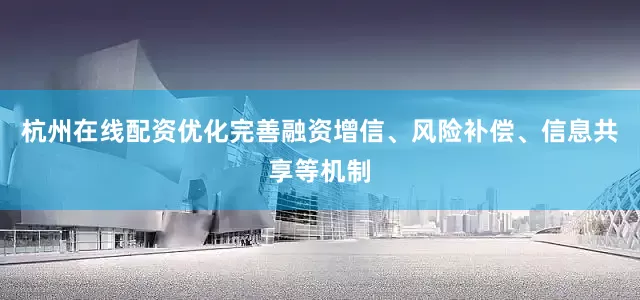 杭州在线配资优化完善融资增信、风险补偿、信息共享等机制