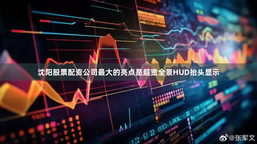 沈阳股票配资公司最大的亮点是超宽全景HUD抬头显示