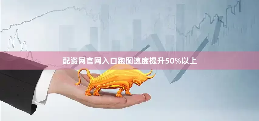 配资网官网入口跑图速度提升50%以上