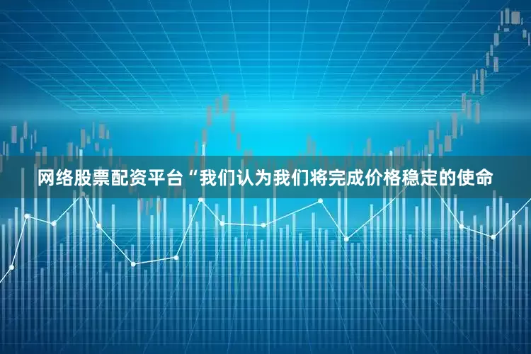 网络股票配资平台　　“我们认为我们将完成价格稳定的使命