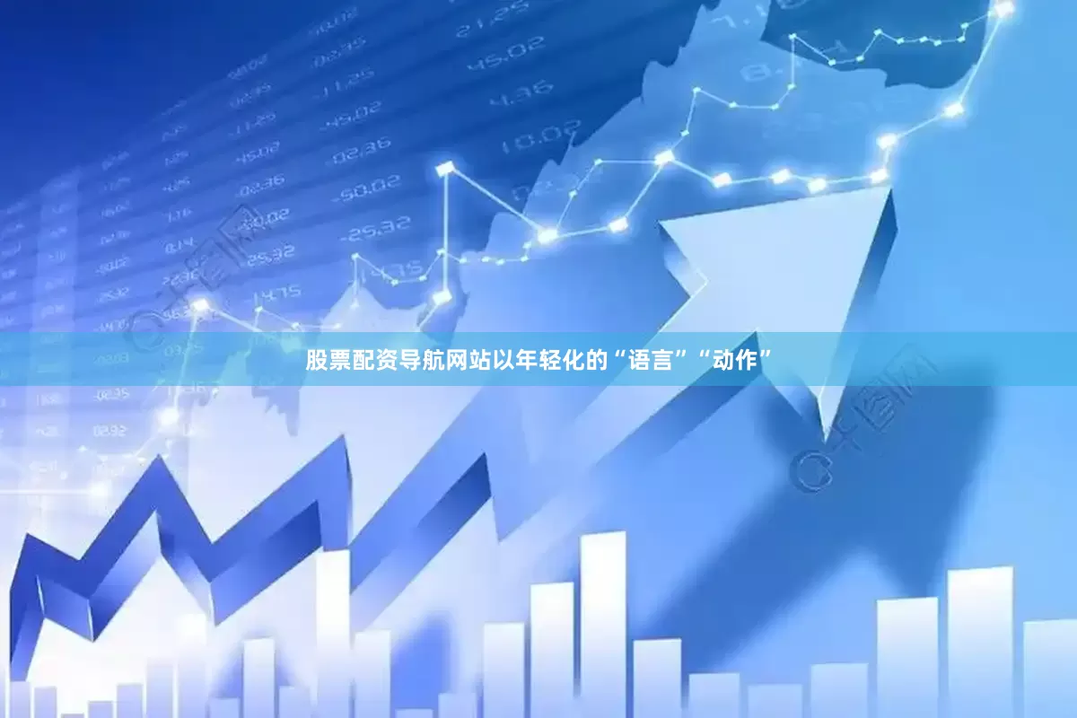 股票配资导航网站以年轻化的“语言”“动作”