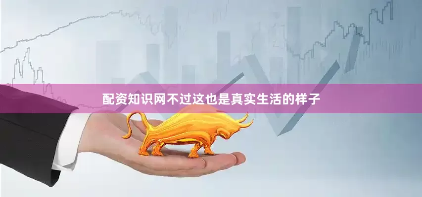 配资知识网不过这也是真实生活的样子