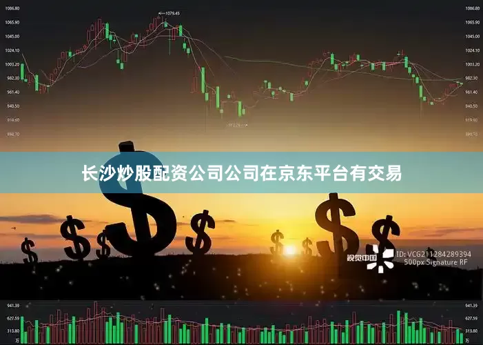 长沙炒股配资公司公司在京东平台有交易