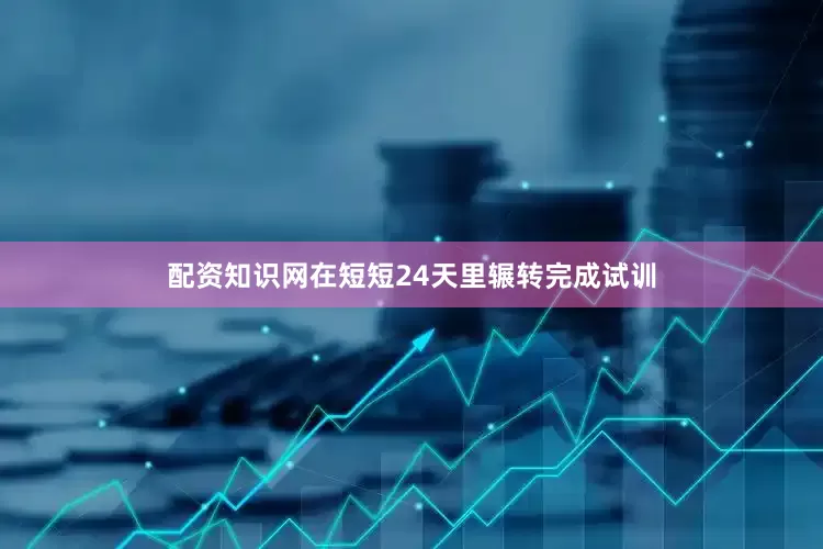 配资知识网在短短24天里辗转完成试训