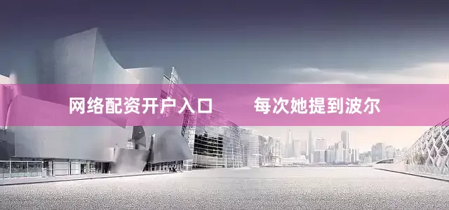 网络配资开户入口        每次她提到波尔