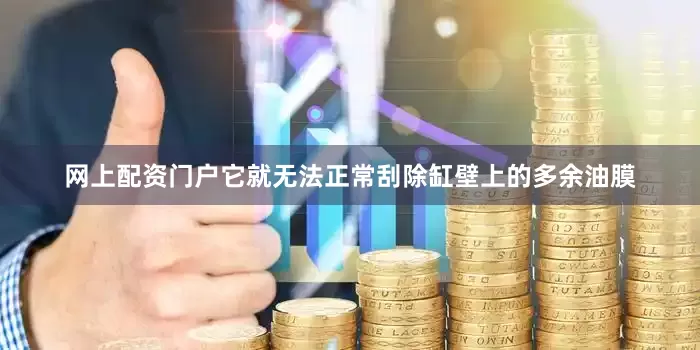 网上配资门户它就无法正常刮除缸壁上的多余油膜