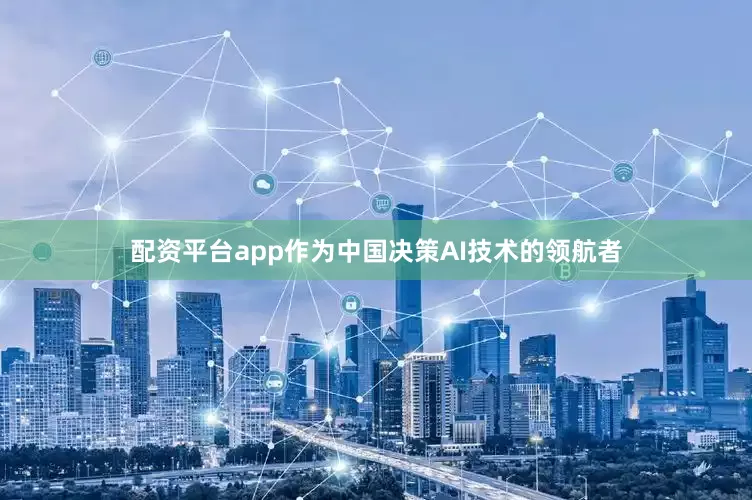 配资平台app作为中国决策AI技术的领航者