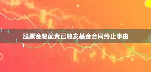 股票金融配资已触发基金合同终止事由