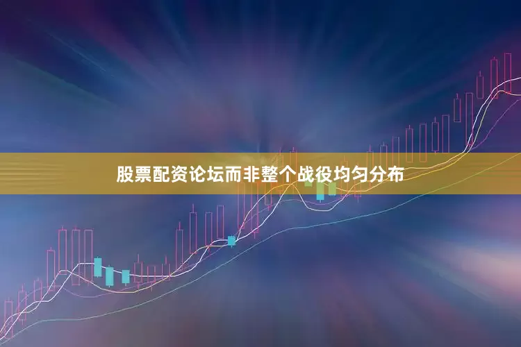 股票配资论坛而非整个战役均匀分布
