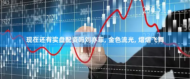 现在还有实盘配资吗刘亦菲, 金色流光, 熠熠飞舞