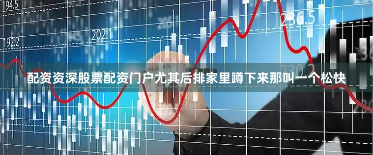 配资资深股票配资门户尤其后排家里蹲下来那叫一个松快