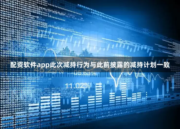 配资软件app　　此次减持行为与此前披露的减持计划一致