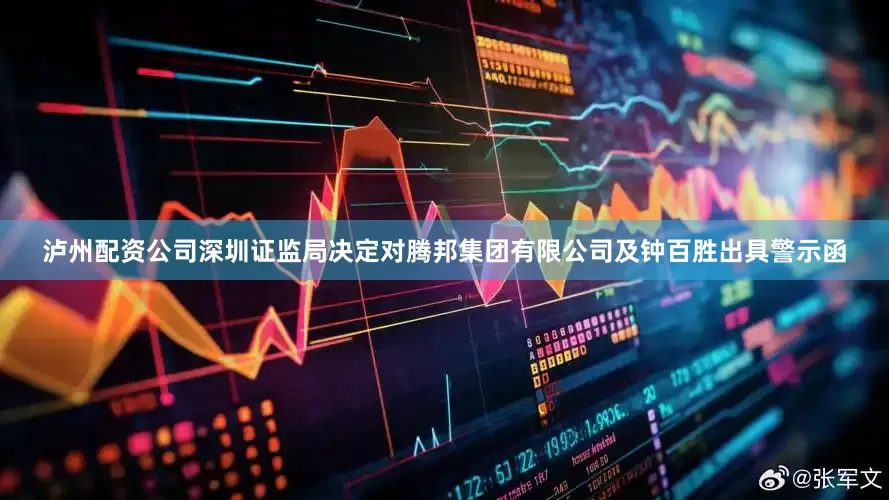 泸州配资公司深圳证监局决定对腾邦集团有限公司及钟百胜出具警示函
