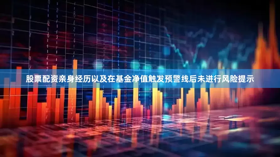 股票配资亲身经历以及在基金净值触发预警线后未进行风险提示