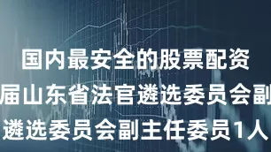 国内最安全的股票配资平台第一届山东省法官遴选委员会副主任委员1人