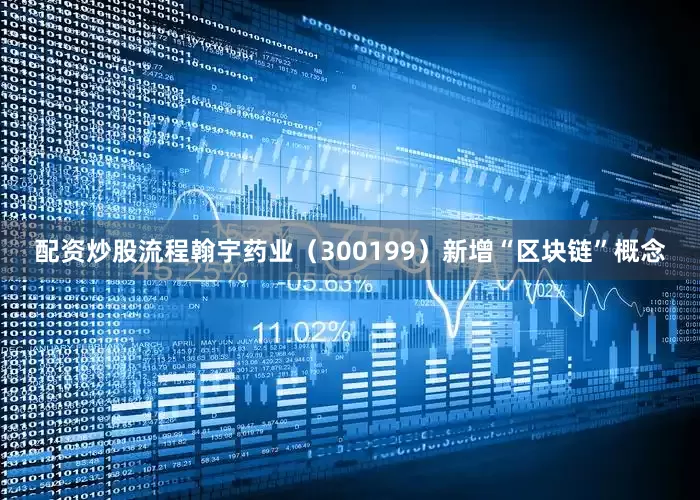 配资炒股流程翰宇药业（300199）新增“区块链”概念