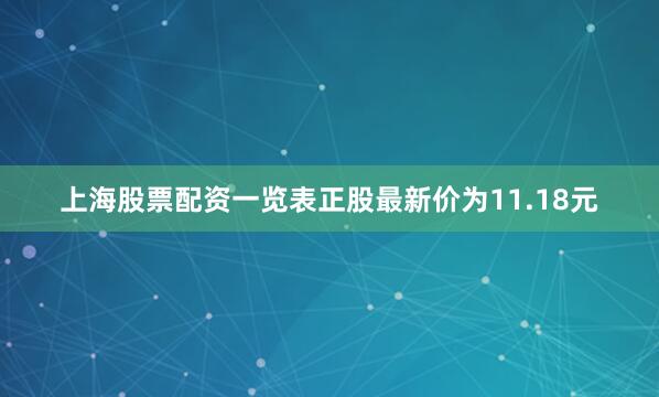上海股票配资一览表正股最新价为11.18元