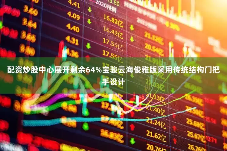 配资炒股中心展开剩余64%宝骏云海俊雅版采用传统结构门把手设计