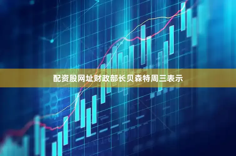 配资股网址　　财政部长贝森特周三表示