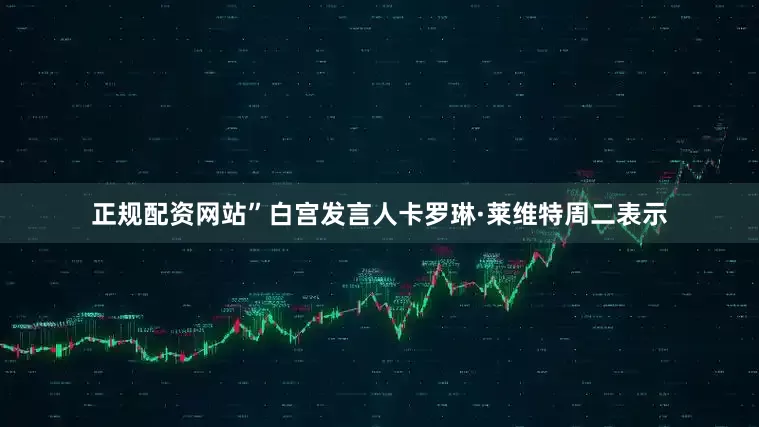 正规配资网站”白宫发言人卡罗琳·莱维特周二表示