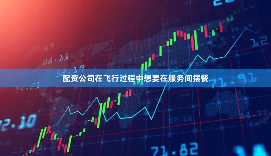 配资公司在飞行过程中想要在服务间摆餐