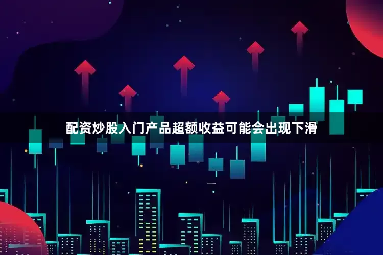 配资炒股入门产品超额收益可能会出现下滑
