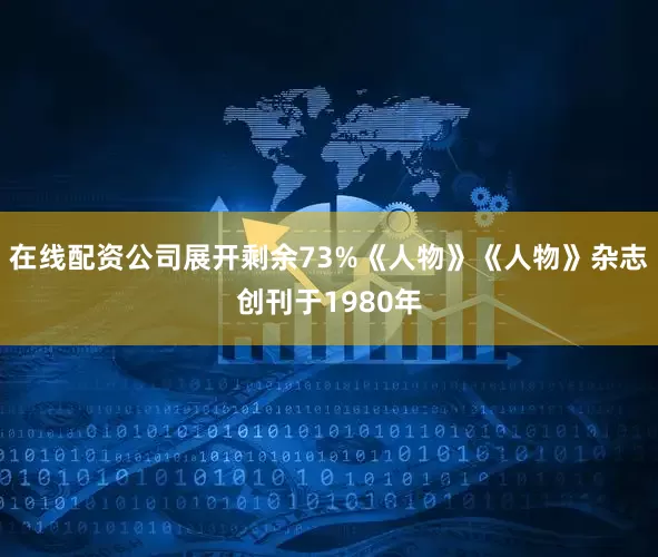在线配资公司展开剩余73%《人物》《人物》杂志创刊于1980年