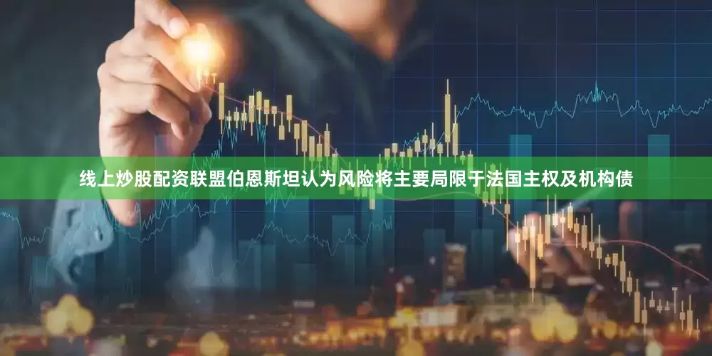 线上炒股配资联盟伯恩斯坦认为风险将主要局限于法国主权及机构债