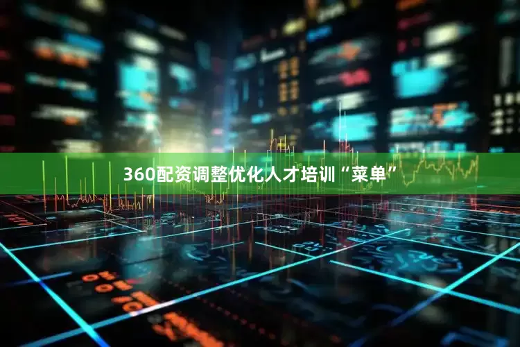 360配资调整优化人才培训“菜单”