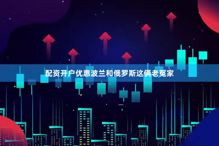 配资开户优惠波兰和俄罗斯这俩老冤家