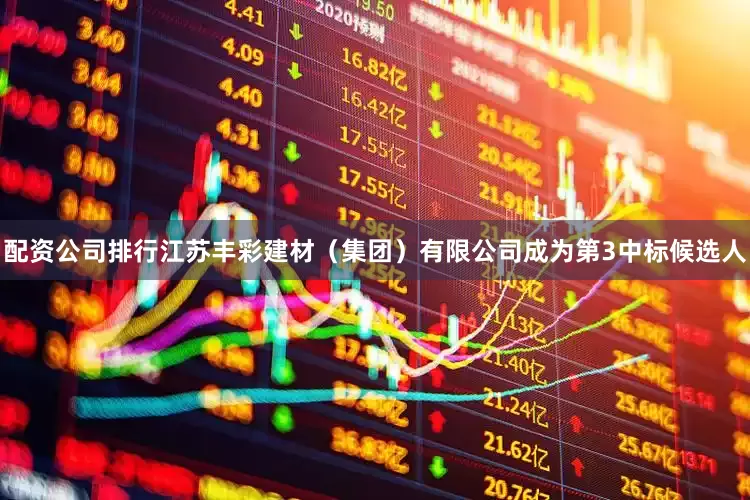配资公司排行江苏丰彩建材（集团）有限公司成为第3中标候选人