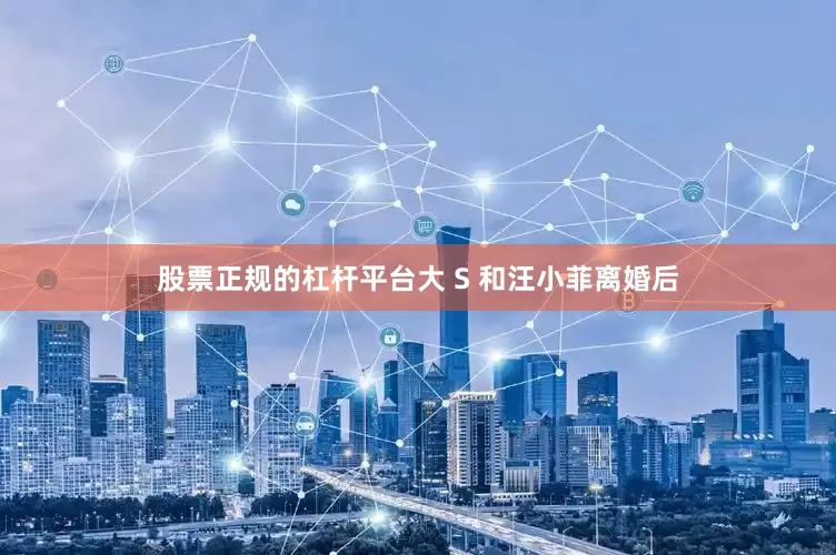 股票正规的杠杆平台大 S 和汪小菲离婚后