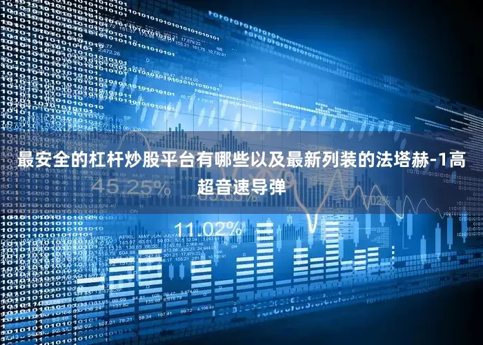 最安全的杠杆炒股平台有哪些以及最新列装的法塔赫-1高超音速导弹