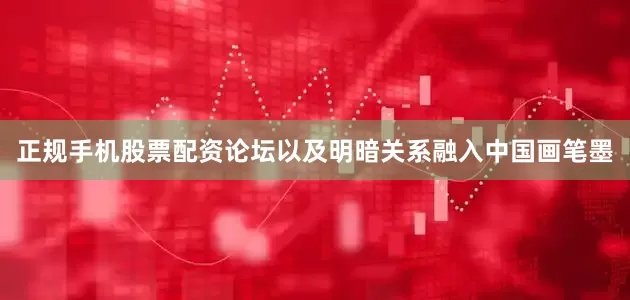 正规手机股票配资论坛以及明暗关系融入中国画笔墨