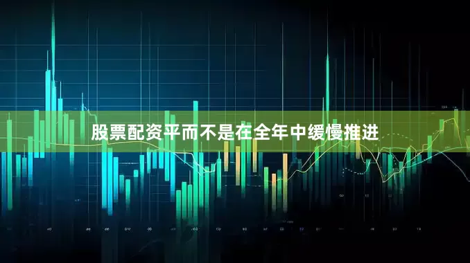 股票配资平而不是在全年中缓慢推进