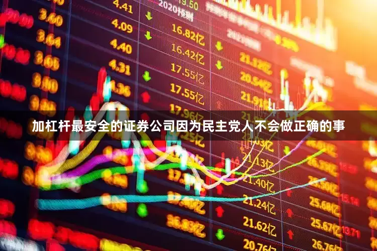 加杠杆最安全的证券公司因为民主党人不会做正确的事