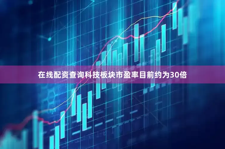 在线配资查询　　科技板块市盈率目前约为30倍