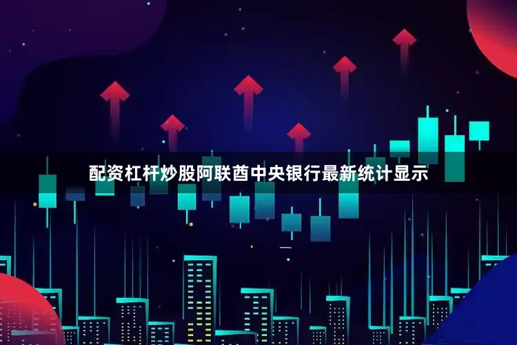 配资杠杆炒股阿联酋中央银行最新统计显示