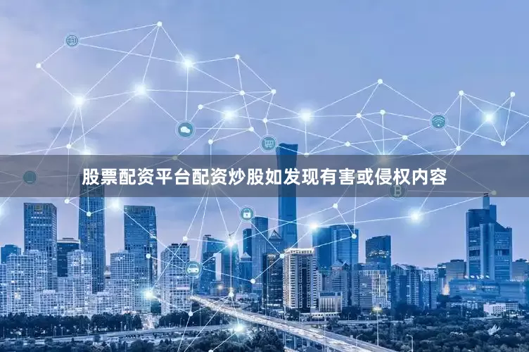 股票配资平台配资炒股如发现有害或侵权内容